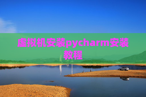 虚拟机安装pycharm安装教程 虚拟机安装pycharm安装教程